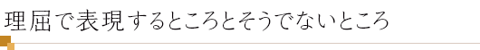 理屈で表現するところとそうでないところ