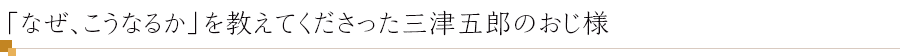 「なぜ、こうなるか」を教えてくださった三津五郎のおじ様