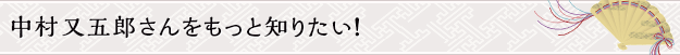 中村又五郎さんをもっと知りたい！