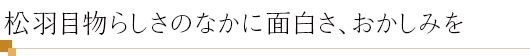 松羽目物らしさのなかに面白さ、おかしみを