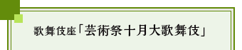 歌舞伎座「芸術祭十月大歌舞伎」