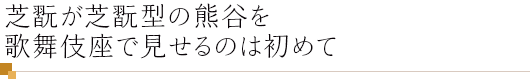 芝翫が芝翫型の熊谷を歌舞伎座で見せるのは初めて