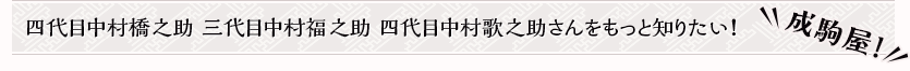 四代目中村橋之助 三代目中村福之助 四代目中村歌之助さんをもっと知りたい！　成駒屋！