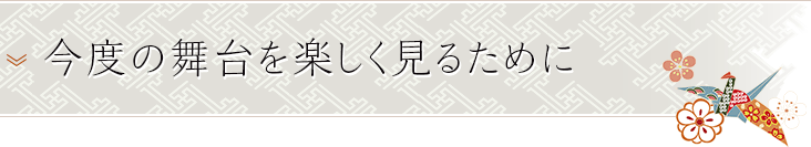 今度の舞台を楽しく見るために