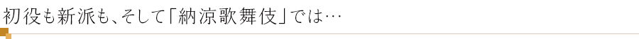 初役も新派も、そして「納涼歌舞伎」では…