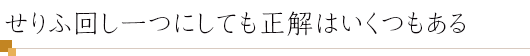 せりふ回し一つにしても正解はいくつもある