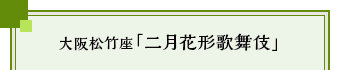 大阪松竹座「二月花形歌舞伎」