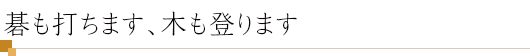 碁も打ちます、木も登ります