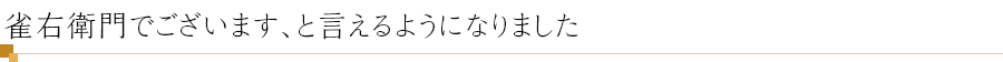 雀右衛門でございます、と言えるようになりました