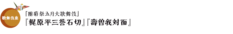 歌舞伎座「團菊祭五月大歌舞伎」『梶原平三誉石切』『壽曽我対面』