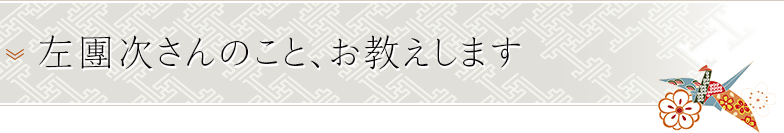 左團次さんのこと、お教えします