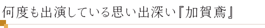 何度も出演している思い出深い『加賀鳶』