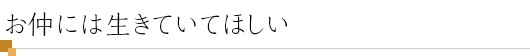 お仲には生きていてほしい