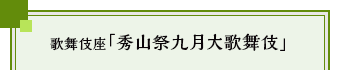 歌舞伎座「秀山祭九月大歌舞伎」