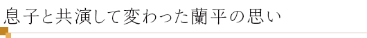 息子と共演して変わった蘭平の思い