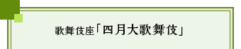 歌舞伎座「四月大歌舞伎」