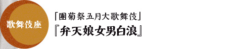 歌舞伎座「團菊祭五月大歌舞伎」『弁天娘女男白浪』