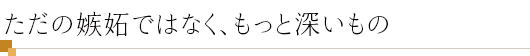 ただの嫉妬ではなく、もっと深いもの