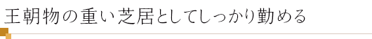 王朝物の重い芝居としてしっかり勤める