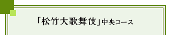 「松竹大歌舞伎」中央コース