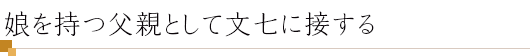 娘を持つ父親として文七に接する