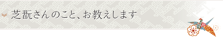 芝翫さんのこと、お教えします