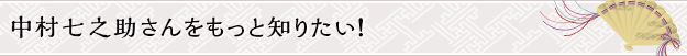 中村七之助さんをもっと知りたい！