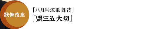 歌舞伎座「八月納涼歌舞伎」『盟三五大切』