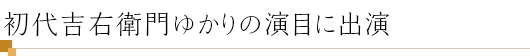 初代吉右衛門ゆかりの演目に出演