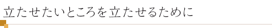 立たせたいところを立たせるために