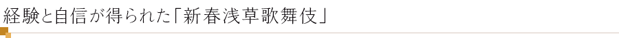 経験を自信が得られた「新春浅草歌舞伎」